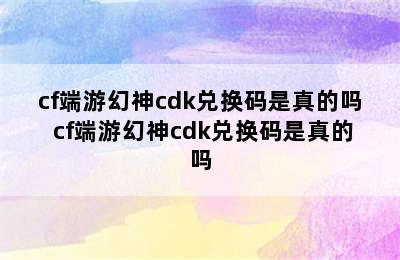 cf端游幻神cdk兑换码是真的吗 cf端游幻神cdk兑换码是真的吗